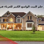 تفسير حلم البيت الواسع الكبير للعزباء في المنام