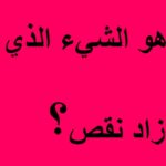 ما هو الشيء الذي كلما زاد نقص