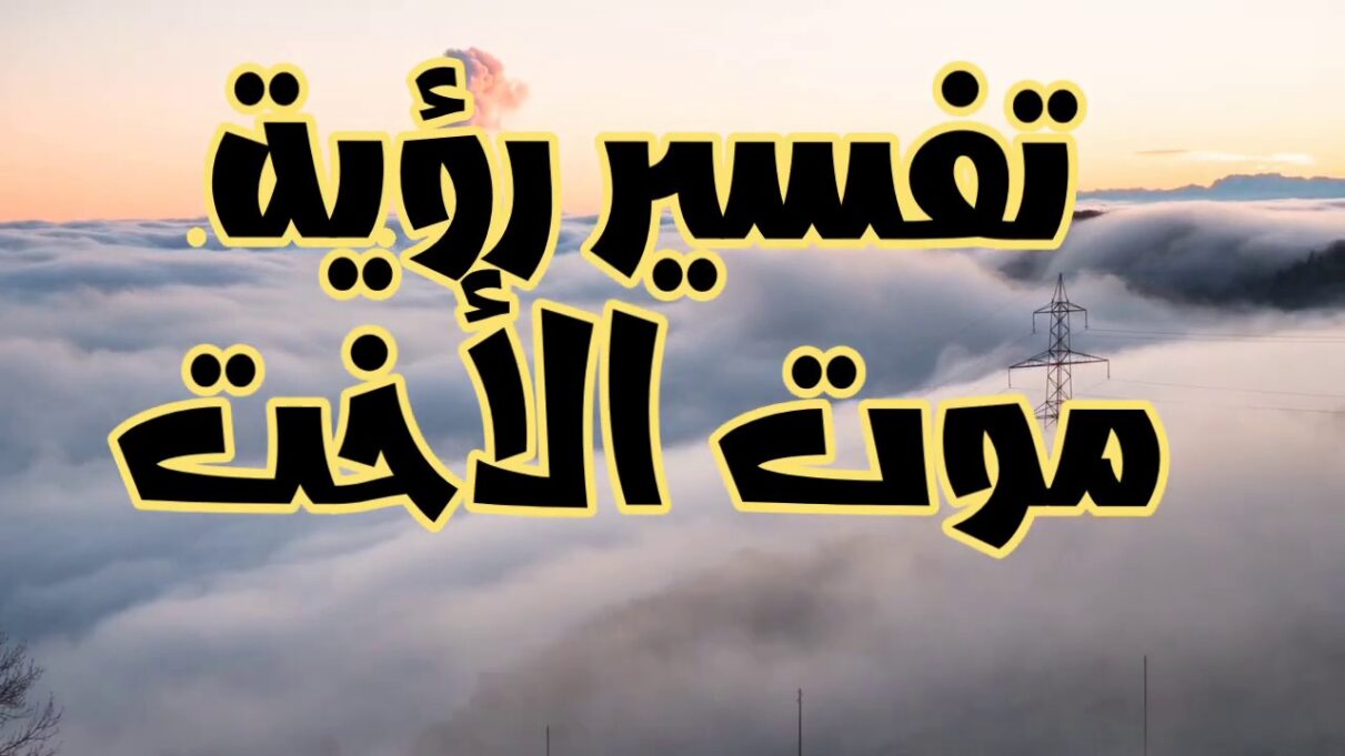 تفسير حلم موت الأخت في المنام