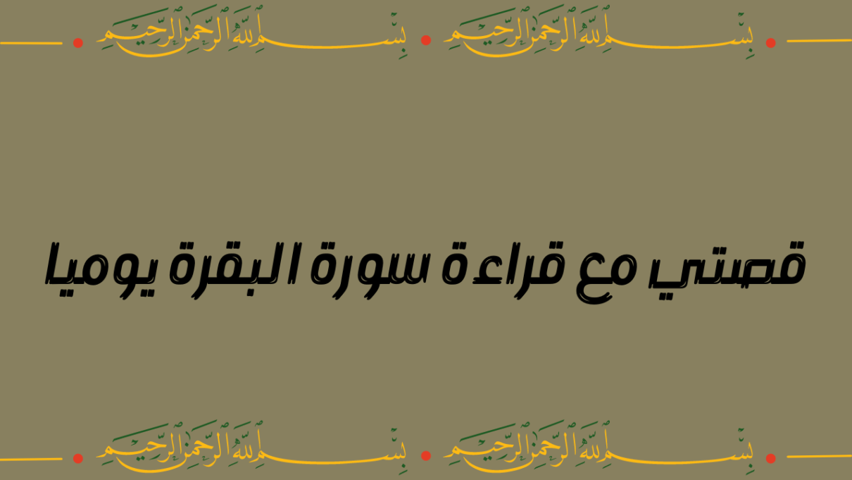 قصتي مع قراءة سورة البقرة يوميا