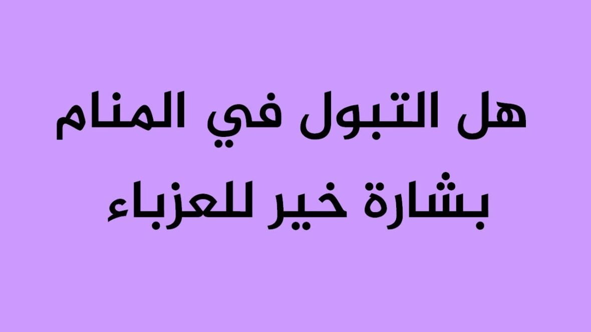 تفسير حلم التبول للعزباء في المنام لجميع المفسرين