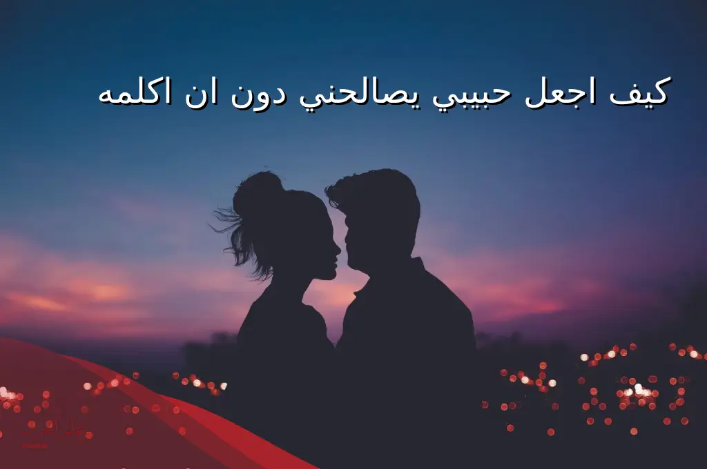 كيف اجعل حبيبي يصالحني دون ان اكلمه