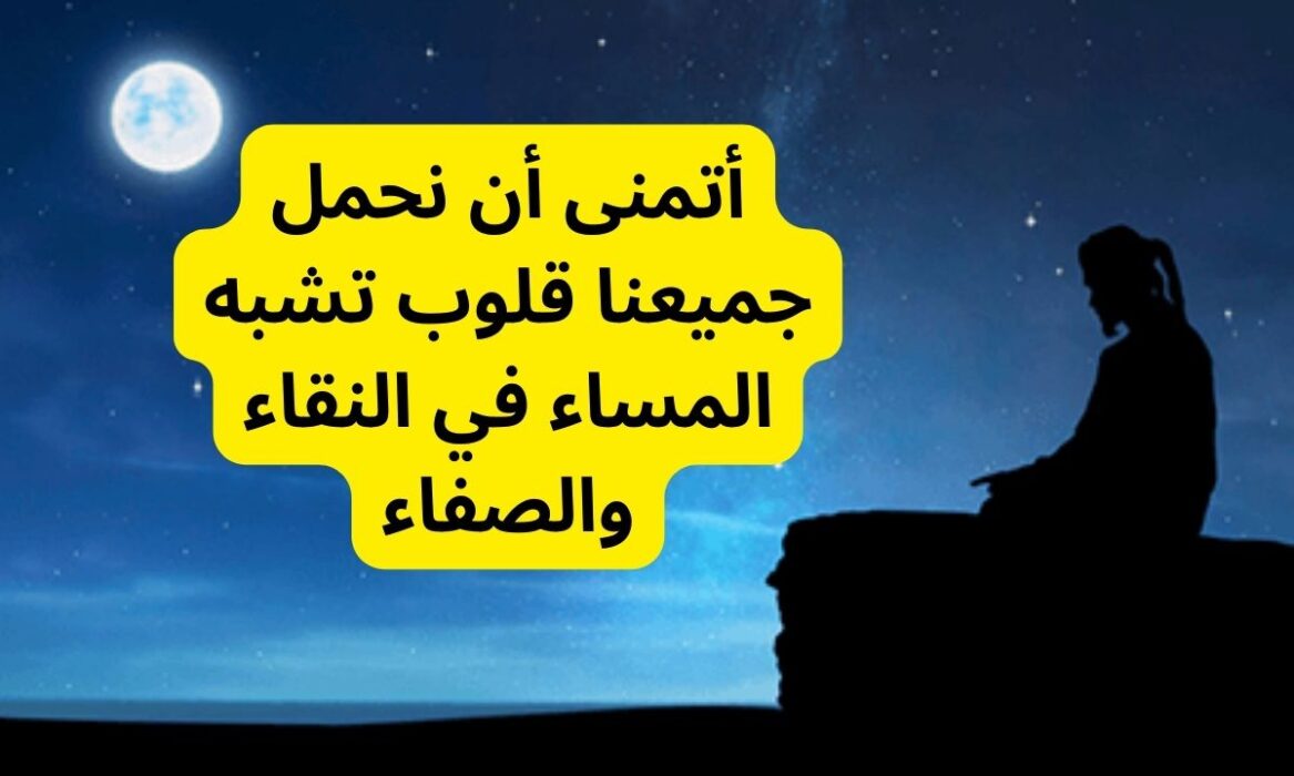 كلمات عن المساء والليل 2023 ، اجمل ما قيل عن المساء والليل