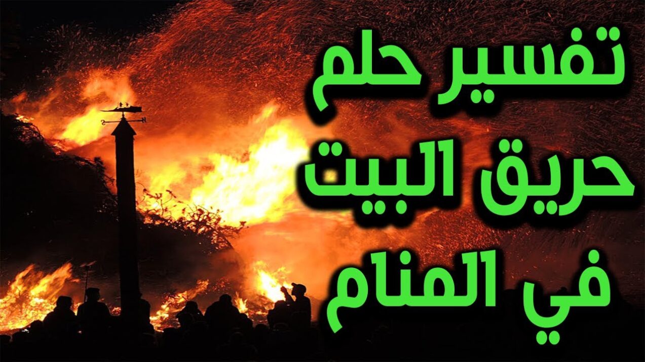 تفسير حلم حريق البيت في المنام