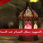 هل الشهوة تبطل الصيام عند النساء