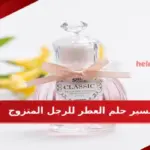 تفسير حلم العطر للرجل المتزوج في المنام