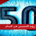 تفسير رؤية الخمسين في المنام