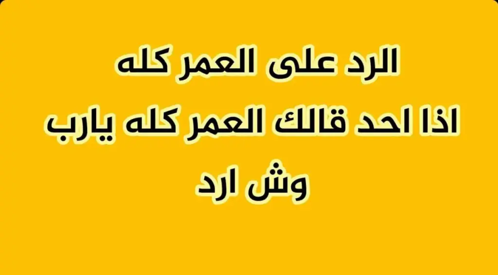 الرد على العمر كله، اذا احد قالك العمر كله وش ارد