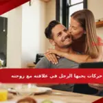 6 حركات يحبها الرجل في علاقته مع زوجته