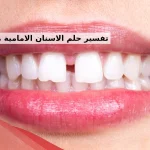 تفسير حلم الاسنان الامامية متفرقة في المنام لابن سيرين والنابلسي
