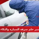 تفسير حلم سرقة السيارة والبكاء في المنام