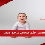 تفسير حلم شخص يرجع صغير للمتزوجة والعزباء والمطلقة