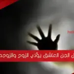 هل الجن العاشق يؤذي الزوج والزوجه
