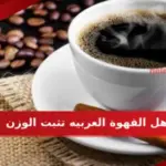 هل القهوة العربيه تثبت الوزن وافضل 3 أنواع قهوة للتخسيس