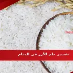 تفسير حلم الأرز في المنام لابن سيرين بالتفصيل