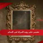 تفسير حلم رؤية المرايا في المنام للعزباء والمطلقة للعصيمي