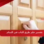 تفسير حلم طرق الباب في المنام للعزباء والمطلقة لابن سيرين