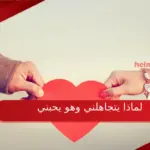 لماذا يتجاهلني وهو يحبني