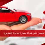 حلمت أني اشتريت سيارة وأبرز 7 دلالات لابن سيرين