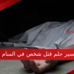 تفسير حلم قتل شخص في المنام لابن سيرين وما هي دلالتة؟
