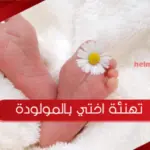 تهنئة اختي بالمولودة والف مبروك المولوده اختي