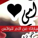 عبارات عن الام للواتس اب .. حالات واتس مميزة عن أمي