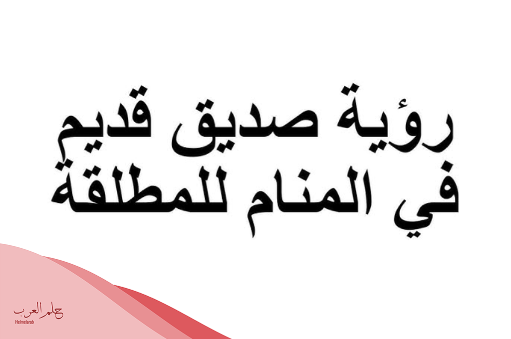تفسير رؤية صديق قديم في المنام ما دلالته حسب ابن سيرين