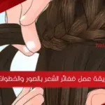 طريقة عمل ضفائر الشعر بالصور والخطوات