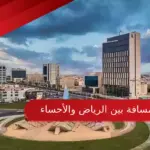 كم المسافة بين الرياض والأحساء