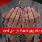 دعاء ربي احفظ لي من احب