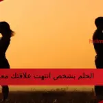 تفسير حلم شخص انتهت علاقتك فيه لابن سيرين