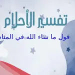 تفسير حلم قول ما شاء الله في المنام