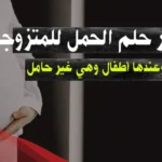 تفسير حلم الحمل في الشهر التاسع للمتزوجة في المنام