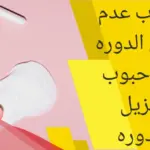 ما سبب عدم نزول الدوره بعد حبوب تنزيل الدوره