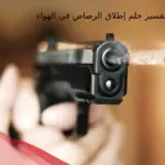 تفسير حلم إطلاق الرصاص في الهواء لابن سيرين