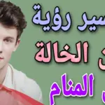 تفسير حلم ولد خالتي يناظرني في المنام وأهم 3 تفسيرات لابن سيرين