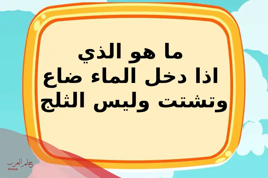ما هو الذي اذا دخل الماء ضاع وتشتت وليس الثلج