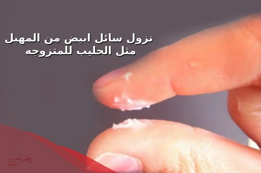 أسباب نزول سائل ابيض من المهبل مثل الحليب للمتزوجه