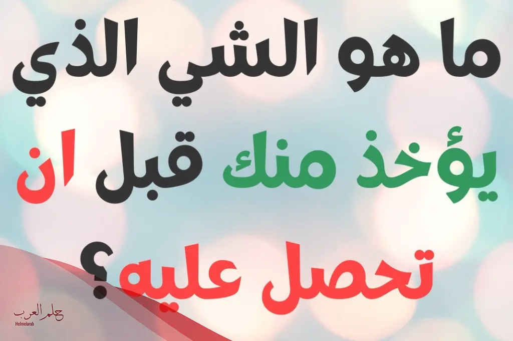 ما هو الشيء الذي يؤخذ منك قبل ان يعطي لك