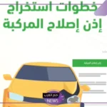 بالرابط المباشر.. كيفية استخراج إذن لإصلاح مركبة في السعودية عبر أبشر