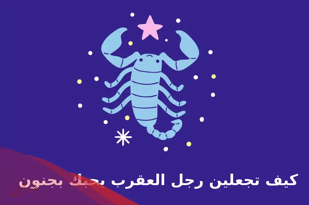 كيف تجعلين رجل العقرب يحبك بجنون
