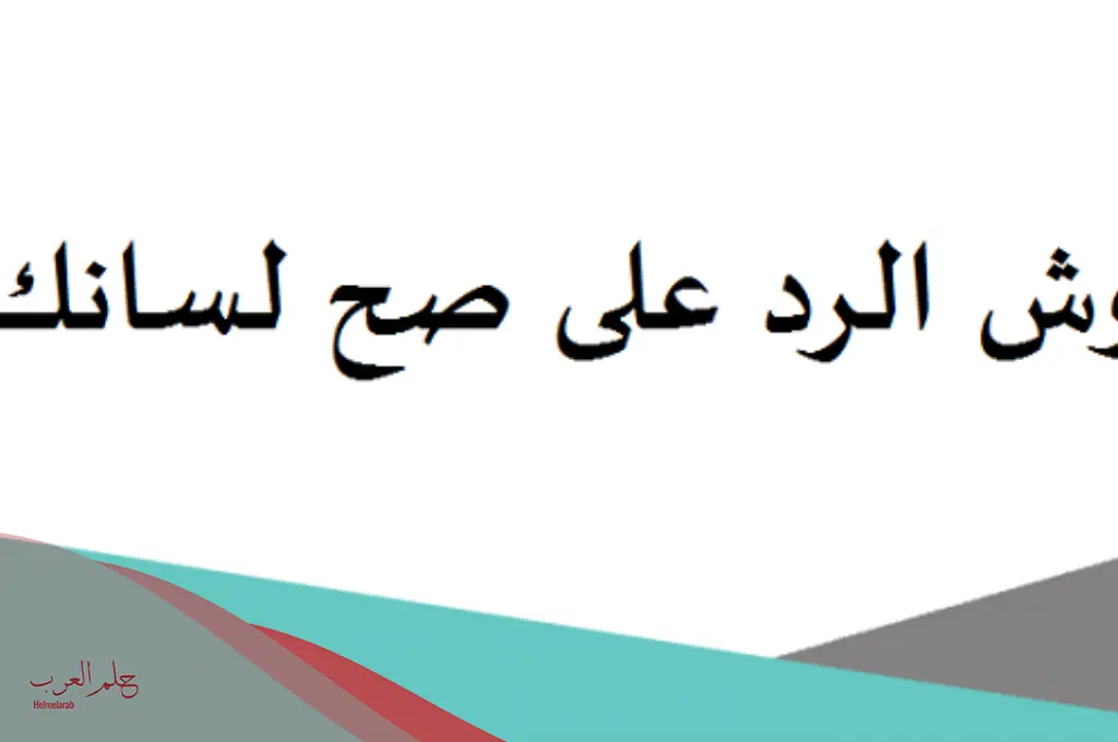 رد صح لسانك رائع.. إذا أحد قالي صح لسانك وش أرد عليه؟