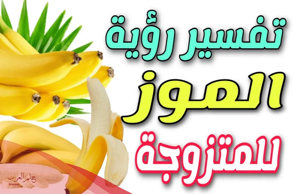 تفسير حلم رؤية الموز في المنام للمتزوجة والعزباء لابن سيرين