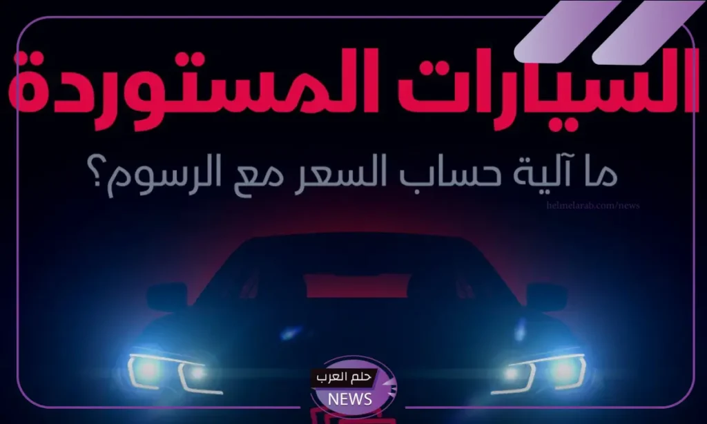 ما هي آلية احتساب الرسوم والضريبة على سيارات الأفراد المستوردة داخل السعودية؟